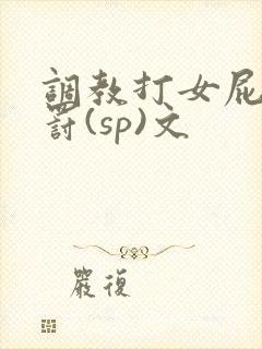 调教打女屁股惩罚(sp)文