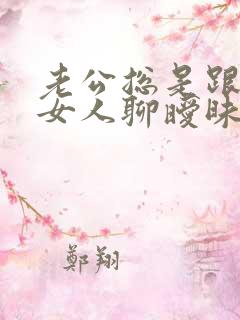 老公总是跟别的女人聊暧昧 我该怎么办