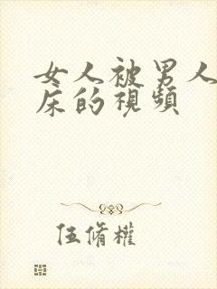 女人被男人搞上床的视频