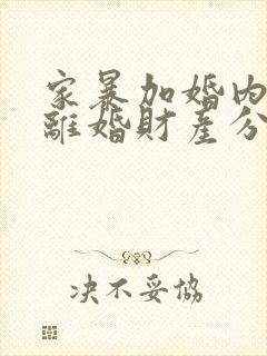 家暴加婚内出轨离婚财产分割