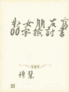 对女朋友写的100字检讨书