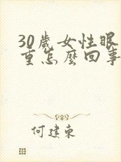 30岁女性眼袋重怎么回事