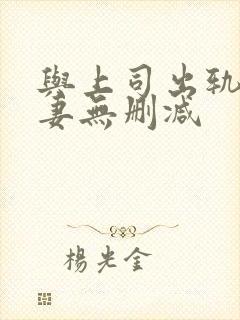 与上司出轨的人妻无删减