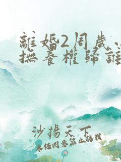 离婚2周岁小孩抚养权归谁