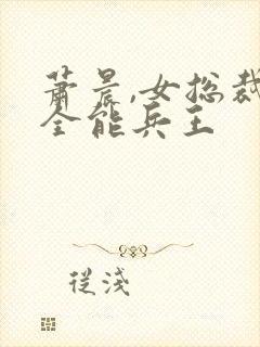 萧晨,女总裁的全能兵王