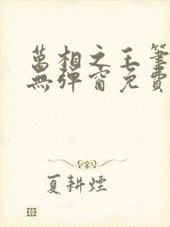 万相之王笔趣阁无弹窗免费阅读全文