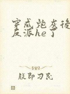 穿成炮灰后我和反派he了