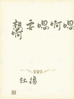 想要嗯啊嗯啊嗯啊