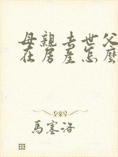 母亲去世父亲健在房产怎么继承