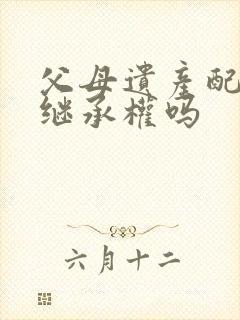 父母遗产配偶有继承权吗