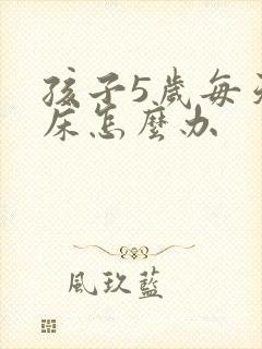 孩子5岁每天尿床怎么办