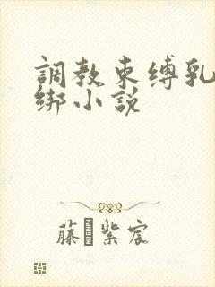 调教束缚乳夹捆绑小说