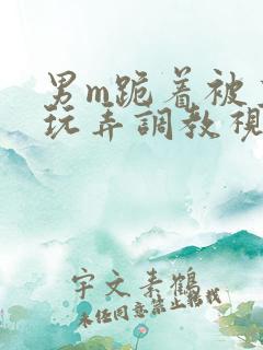 男m跪着被主人玩弄调教视频