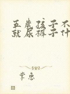 五岁孩子不知道就尿裤子什么原因