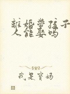 离婚带孩子的女人能娶吗