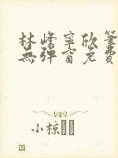 林峰宁欣笔趣阁无弹窗免费阅读