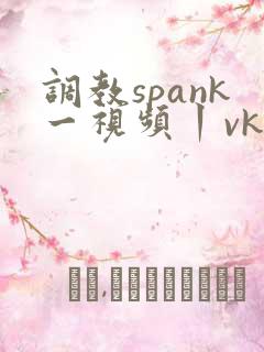 调教spank一视频丨vk