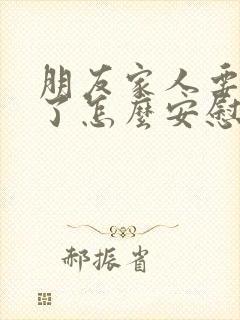 朋友家人要离世了怎么安慰