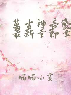 万古神帝飞天鱼最新章节笔趣阁