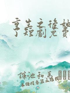 重生之后她飒爆了短剧免费观看