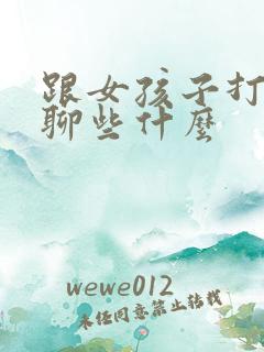 跟女孩子打电话聊些什么