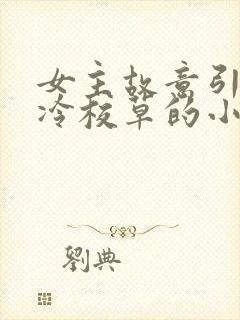 女主故意引诱高冷校草的小说