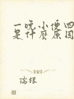 一晚小便四五次是什么原因