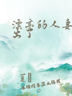 漂亮的人妻被中出了