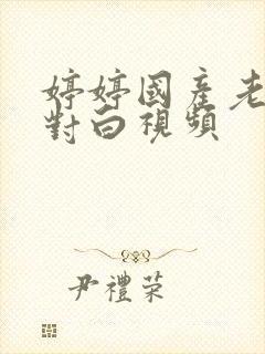 婷婷国产老熟女对白视频