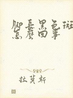 脚长黑色斑点是怎么回事