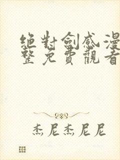 绝对剑感漫画完整免费观看下拉式