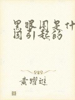 黑眼圈是什么原因引起的