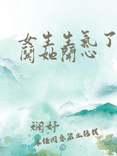 女生生气了怎么哄她开心