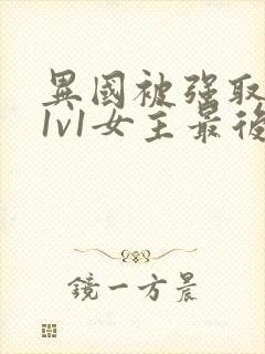 异国被强取豪夺1v1女主最后和谁在一