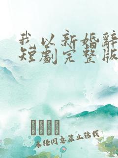 我以新婚辞旧情短剧完整版免费看