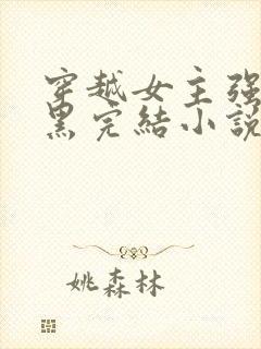 穿越女主强大腹黑完结小说