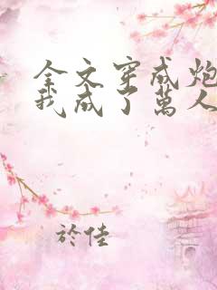 全文穿成炮灰后我成了万人迷