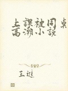 上课被同桌扣到高潮小说