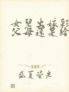 女儿出嫁彩礼给父母还是给女儿