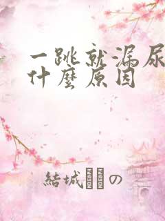 一跳就漏尿的是什么原因