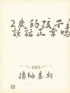 2岁的孩子还不说话正常吗