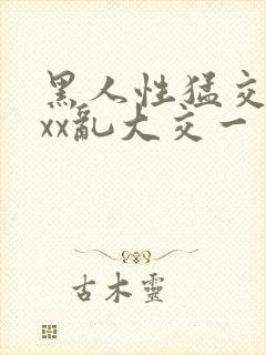 黑人性猛交xxxx乱大交一