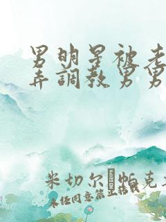 男明星被老板玩弄调教男男小说