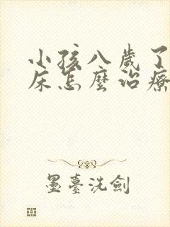 小孩八岁了还尿床怎么治疗