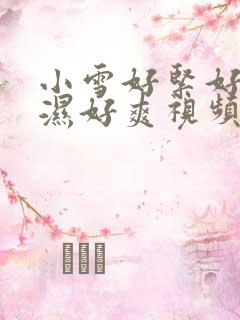 小雪好紧好滑好湿好爽视频