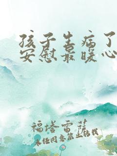 孩子生病了怎么安慰最暖心的话