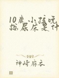 10岁小孩晚上总尿床是什么原因