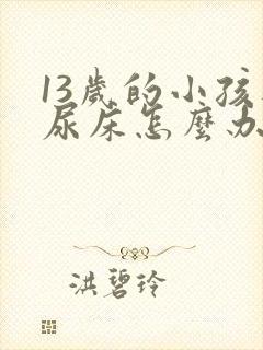 13岁的小孩还尿床怎么办