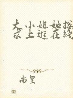 大小姐她总是不求上进在线