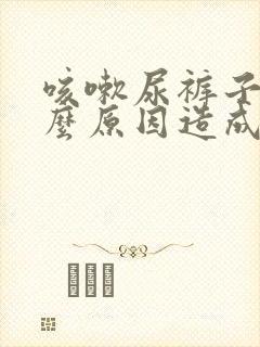 咳嗽尿裤子是什么原因造成的